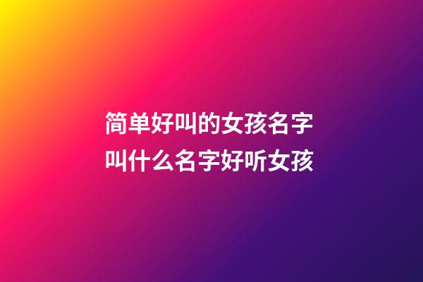 简单好叫的女孩名字 叫什么名字好听女孩-第1张-公司起名-玄机派